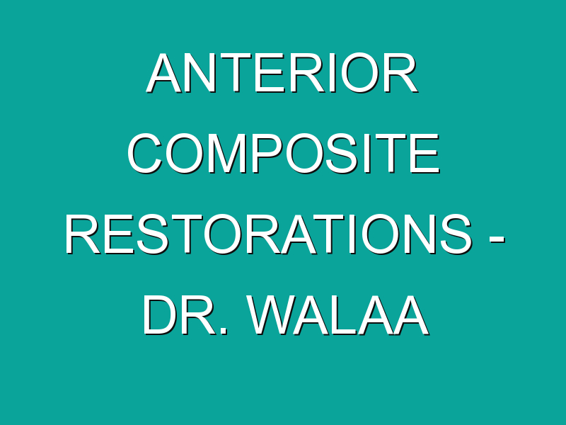 Anterior Composite Restorations – Dr. Walaa Mohamed