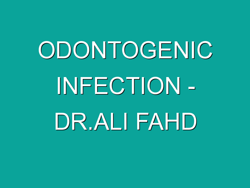 Odontogenic Infection – Dr.Ali Fahd